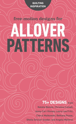 Free-Motion Designs for Allover Patterns: 75+ Designs from Natalia Bonner, Christina Cameli, Jenny Carr Kinney, Laura Lee Fritz, Cheryl Malkowski, Bethany Pease, Sheila Sinclair Snyder and Angela Walters! - 