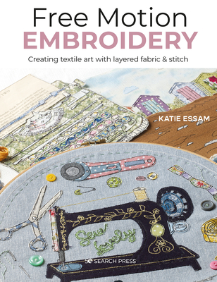 Free Motion Embroidery: Creating Textile Art with Layered Fabric & Stitch - Essam, Katie