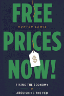 Free Prices Now!: Fixing the Economy by Abolishing the Fed