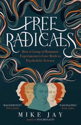 Free Radicals: How a Group of Romantic Experimenters Gave Birth to Psychedelic Science - Jay, Mike