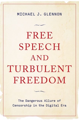 Free Speech and Turbulent Freedom: The Dangerous Allure of Censorship in the Digital Era - Glennon, Michael J