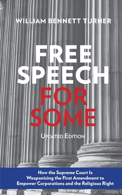 Free Speech for Some: How the Supreme Court Is Weaponizing the First Amendment to Empower Corporations and the Religious Right: Updated Edition - Turner, William Bennett