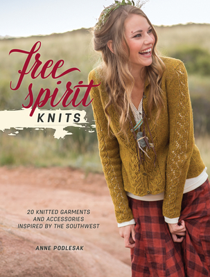 Free Spirit Knits: 20 Knitted garments and Accessories Inspired by the Southwest - Podlesak, Anne