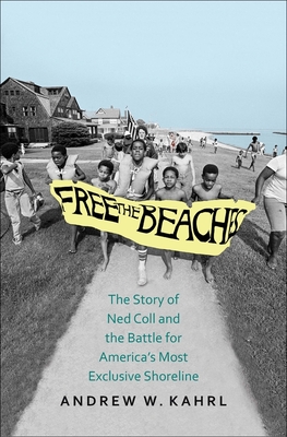 Free the Beaches: The Story of Ned Coll and the Battle for America's Most Exclusive Shoreline - Kahrl, Andrew W