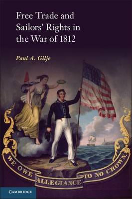 Free Trade and Sailors' Rights in the War of 1812 - Gilje, Paul A.