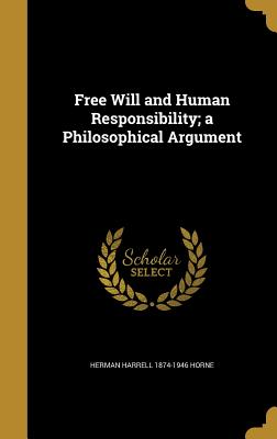 Free Will and Human Responsibility; a Philosophical Argument - Horne, Herman Harrell 1874-1946