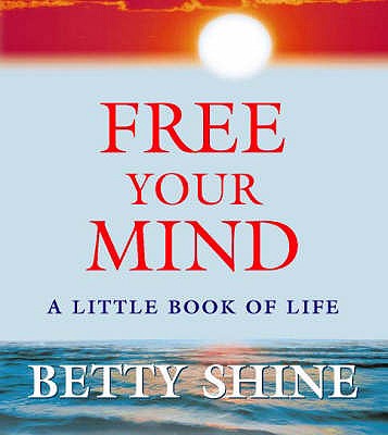 Free Your Mind: A Little Book of Life - Shine, Betty