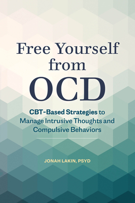 Free Yourself from OCD: CBT-Based Strategies to Manage Intrusive Thoughts and Compulsive Behaviors - Lakin, Jonah