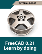 FreeCAD 0.21 Learn by doing (Colored): Learn 3D Modeling and Design by Doing - Practical Hands-On Guide for Engineers and Designers