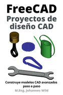 FreeCAD Proyectos de diseo CAD: Construye modelos CAD avanzados paso a paso
