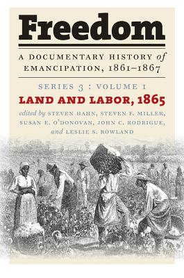 Freedom: A Documentary History of Emancipation, 1861-1867: Series 3, Volume 1: Land and Labor, 1865 - Hahn, Steven (Editor), and Miller, Steven F (Editor), and O'Donovan, Susan E (Editor)