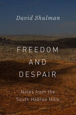 Freedom and Despair: Notes from the South Hebron Hills - Shulman, David
