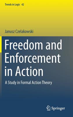 Freedom and Enforcement in Action: A Study in Formal Action Theory - Czelakowski, Janusz