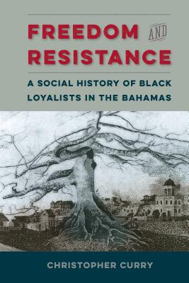 Freedom and Resistance: A Social History of Black Loyalists in the Bahamas - Curry, Christopher