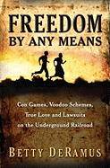 Freedom by Any Means: Con Games, Voodoo Schemes, True Love and Lawsuits on the Underground Railroad