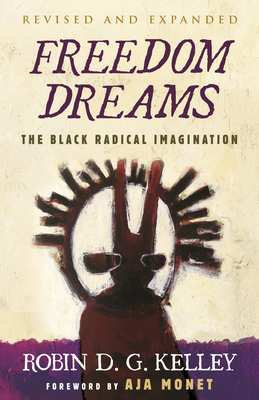 Freedom Dreams: The Black Radical Imagination - Kelley, Robin D G, and Monet, Aja (Foreword by)