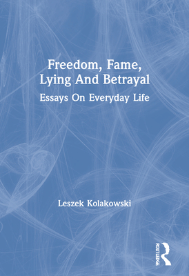 Freedom, Fame, Lying and Betrayal: Essays on Everyday Life - Kolakowski, Leszek