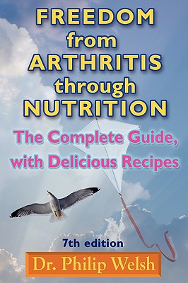 Freedom from Arthritis Through Nutrition: The Complete Guide, with Delicious Recipes - Welsh, Philip J, and Mendelsohn, Robert S (Foreword by), and Leonardo, Bianca