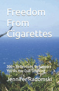 Freedom From Cigarettes: 200 ] Reflections To Support You As You Quit Smoking