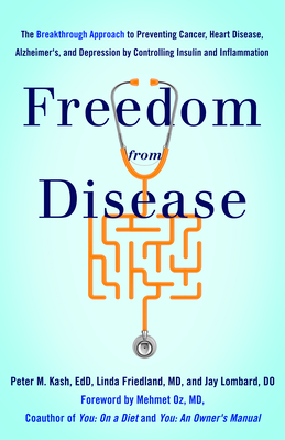 Freedom from Disease: The Breakthrough Approach to Preventing Cancer, Heart Disease, Alzheimer's, and Depression by Controlling Insulin and Inflammation - Kash, Peter M, Dr., and Friedland, Linda, Dr., and Lombard, Jay, Dr.