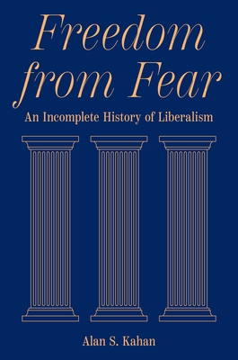 Freedom from Fear: An Incomplete History of Liberalism - Kahan, Alan S