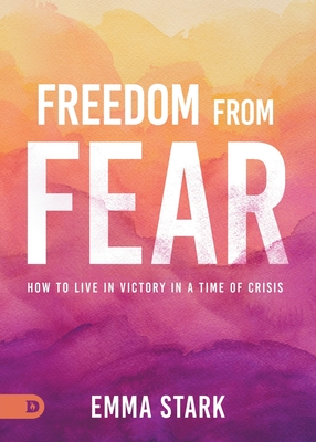 Freedom from Fear: How to Live in Victory in a Time of Crisis - Stark, Emma