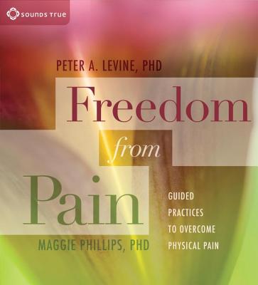 Freedom from Pain: Guided Practices to Overcome Physical Pain - Levine, Peter A, and Phillips, Maggie