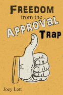Freedom from the Approval Trap: End the Enslavement to Others' Opinions and Live Your Life