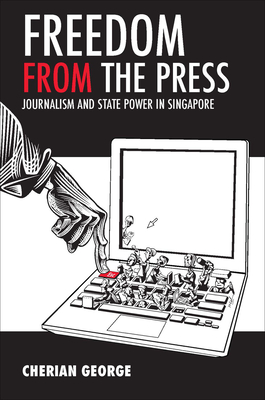 Freedom from the Press: Journalism and State Power in Singapore - George, Cherian