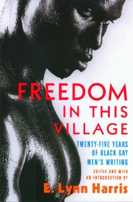 Freedom in This Village: Twenty-Five Years of Black Gay Men's Writing, 1979 to the Present - Harris, E Lynn (Editor)