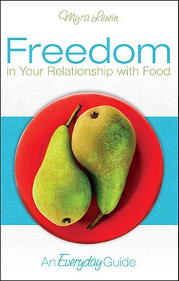 Freedom in Your Relationship with Food: An Everyday Guide - Lewin, Myra