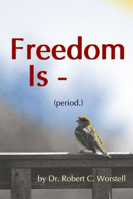 Freedom Is (period.) - Worstell, Robert C, Dr.