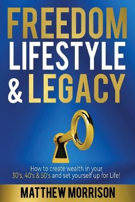 Freedom, Lifestyle & Legacy: How to create wealth in your 30's, 40's, & 50's and set yourself up for Life! - Morrison, Matthew