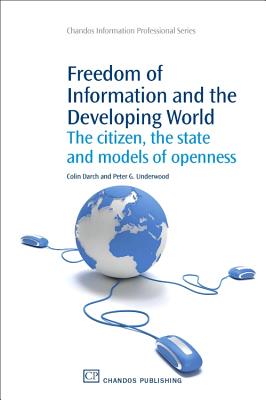 Freedom of Information and the Developing World: The Citizen, the State and Models of Openness - Darch, Colin, and Underwood, Peter G