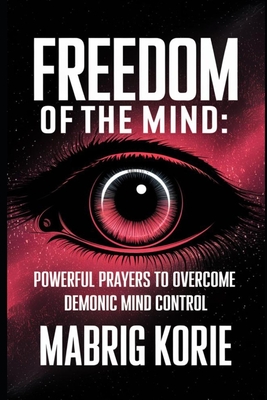 Freedom of the Mind: Powerful Prayers to Overcome demonic mind control: Fear, Anxiety, Depression, and Anger - Korie, Mabrig