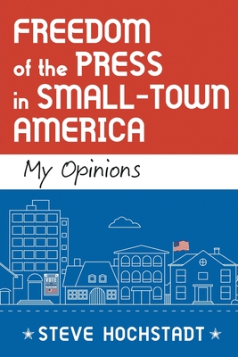Freedom of the Press in Small-Town America: My Opinions - Hochstadt, Steve
