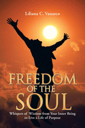 Freedom of the Soul: Whispers of Wisdom from Your Inner Being to Live a Life of Purpose