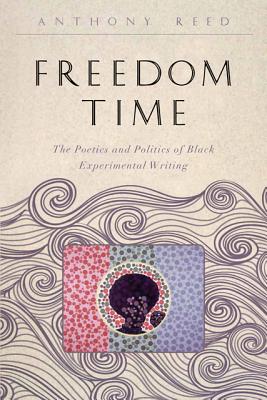 Freedom Time: The Poetics and Politics of Black Experimental Writing - Reed, Anthony