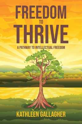 Freedom to Thrive: A Pathway to Intellectual Freedom - Gallagher, Kathleen