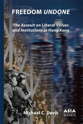 Freedom Undone: The Assault on Liberal Values and Institutions in Hong Kong - Davis, Michael C