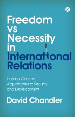 Freedom vs Necessity in International Relations: Human-Centred Approaches to Security and Development - Chandler, David