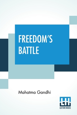 Freedom's Battle: Being A Comprehensive Collection Of Writings And Speeches On The Present Situation - Gandhi, Mahatma