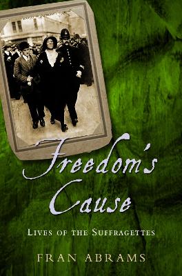 Freedom's Cause: Lives of the Suffragettes - Abrams, Fran