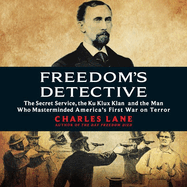 Freedom's Detective: The Secret Service, the Ku Klux Klan, and the Man Who Masterminded America's First War on Terror