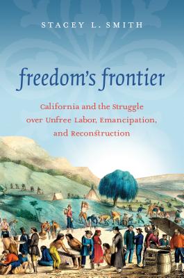 Freedom's Frontier: California and the Struggle over Unfree Labor, Emancipation, and Reconstruction - Smith, Stacey L