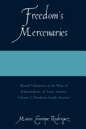 Freedom's Mercenaries: British Volunteers in the Wars of Independence of Latin America