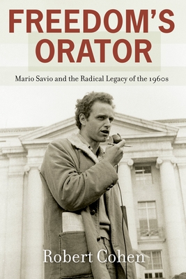 Freedom's Orator: Mario Savio and the Radical Legacy of the 1960s - Cohen, Robert