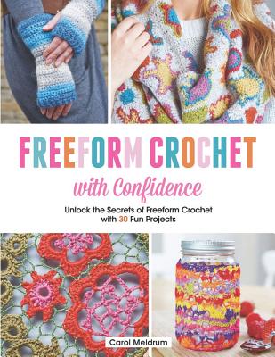 Freeform Crochet with Confidence: Unlock the Secrets of Freeform Crochet with 30 Fun Projects - Meldrum, Carol