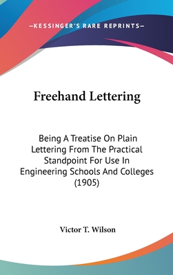 FreeHand Lettering: Being a Treatise on Plain Lettering from the Practical Standpoint for Use in Engineering Schools and Colleges (1905) - Wilson, Victor T