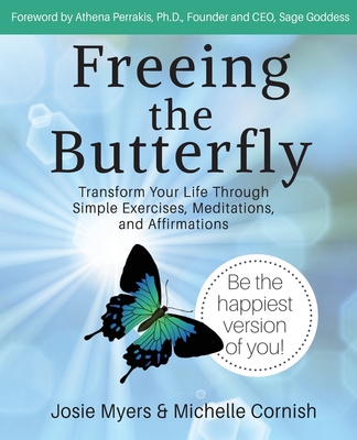 Freeing the Butterfly: Transform Your Life Through Simple Exercises, Meditations, and Affirmations - Myers, Josie, and Cornish, Michelle